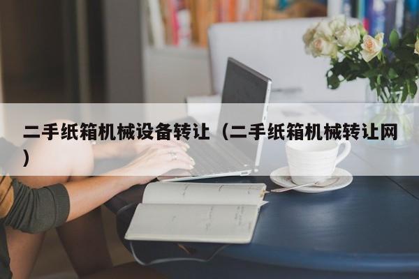 二手紙箱機(jī)械設(shè)備轉(zhuǎn)讓（二手紙箱機(jī)械轉(zhuǎn)讓網(wǎng)）-第1張圖片-晉江速捷自動(dòng)化科技有限公司