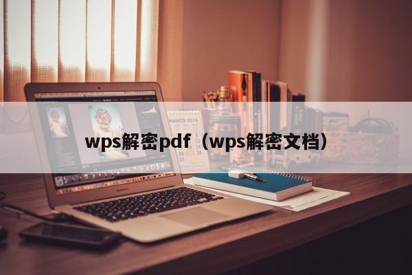 wps解密pdf（wps解密文檔）-第1張圖片-晉江速捷自動化科技有限公司