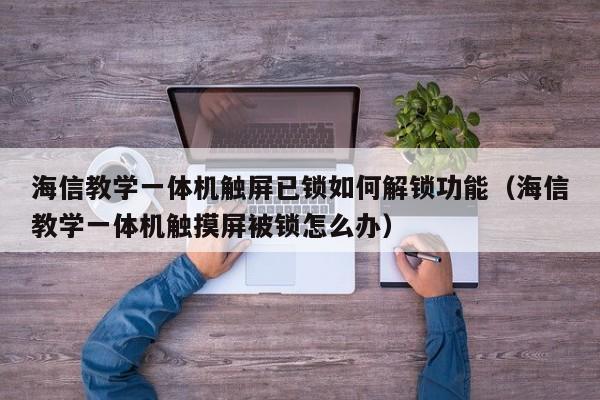 海信教學一體機觸屏已鎖如何解鎖功能（海信教學一體機觸摸屏被鎖怎么辦）-第1張圖片-晉江速捷自動化科技有限公司