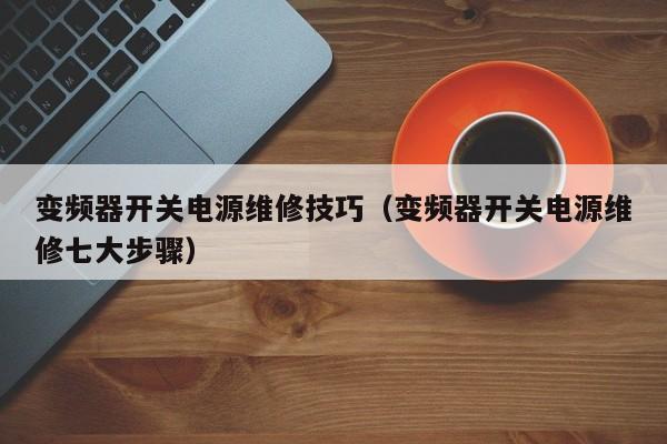 變頻器開關電源維修技巧（變頻器開關電源維修七大步驟）-第1張圖片-晉江速捷自動化科技有限公司