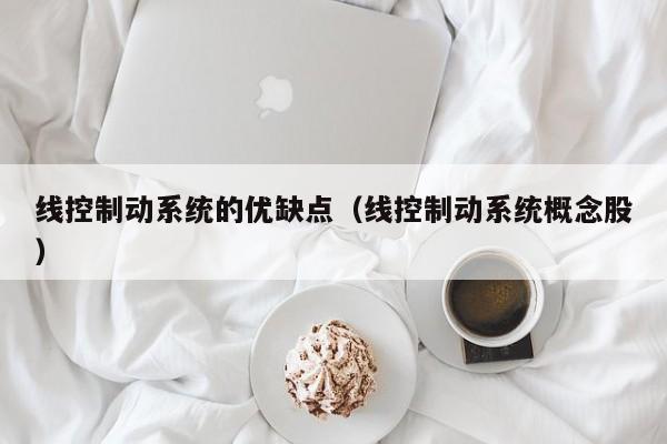 線控制動系統的優缺點（線控制動系統概念股）-第1張圖片-晉江速捷自動化科技有限公司