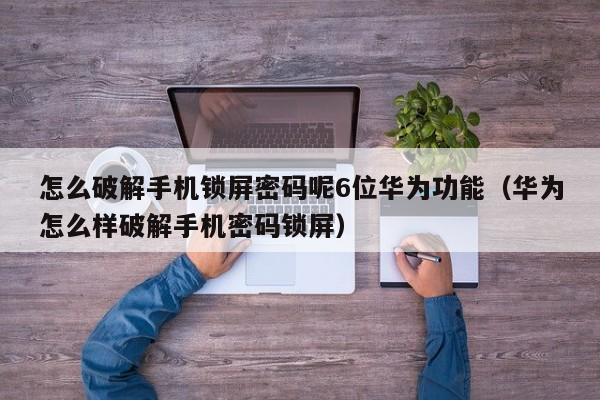 怎么破解手機鎖屏密碼呢6位華為功能（華為怎么樣破解手機密碼鎖屏）-第1張圖片-晉江速捷自動化科技有限公司