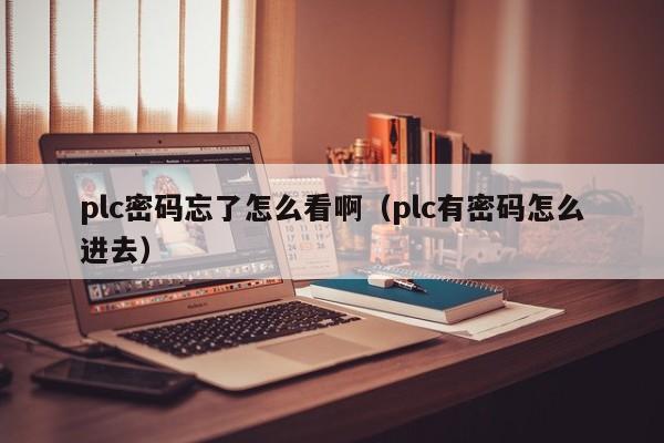 plc密碼忘了怎么看啊（plc有密碼怎么進去）-第1張圖片-晉江速捷自動化科技有限公司