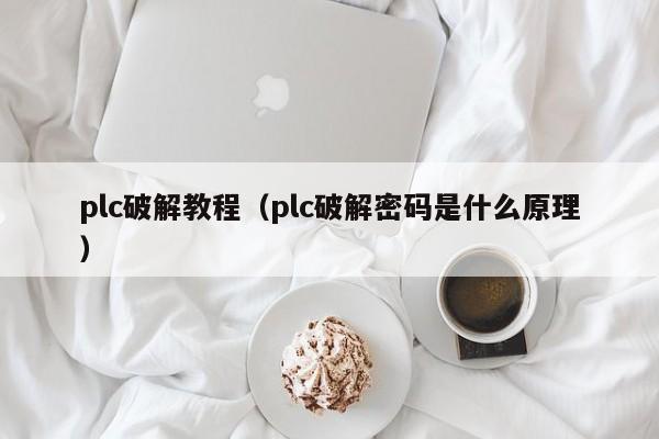 plc破解教程（plc破解密碼是什么原理）-第1張圖片-晉江速捷自動化科技有限公司