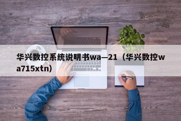 華興數控系統(tǒng)說明書wa—21（華興數控wa715xtn）-第1張圖片-晉江速捷自動化科技有限公司
