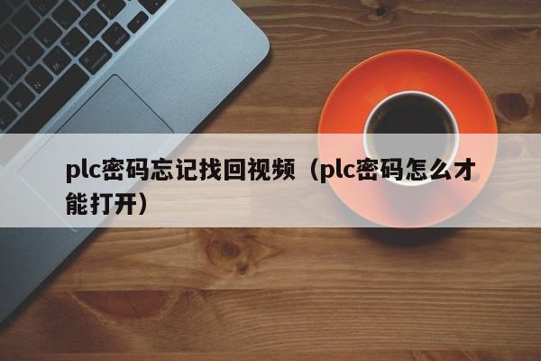 plc密碼忘記找回視頻（plc密碼怎么才能打開）-第1張圖片-晉江速捷自動化科技有限公司