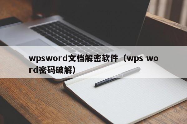 wpsword文檔解密軟件（wps word密碼破解）-第1張圖片-晉江速捷自動(dòng)化科技有限公司