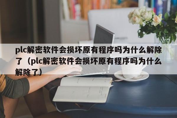 plc解密軟件會損壞原有程序嗎為什么解除了（plc解密軟件會損壞原有程序嗎為什么解除了）-第1張圖片-晉江速捷自動化科技有限公司