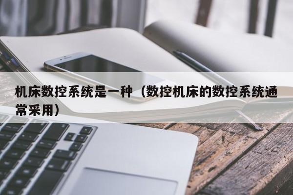 機床數控系統是一種（數控機床的數控系統通常采用）-第1張圖片-晉江速捷自動化科技有限公司