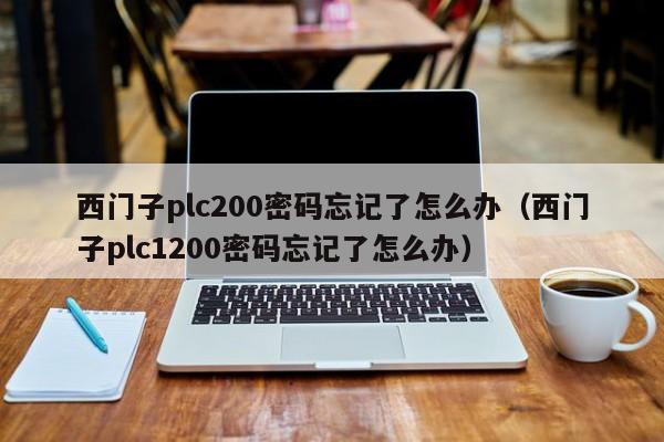 西門子plc200密碼忘記了怎么辦（西門子plc1200密碼忘記了怎么辦）-第1張圖片-晉江速捷自動化科技有限公司