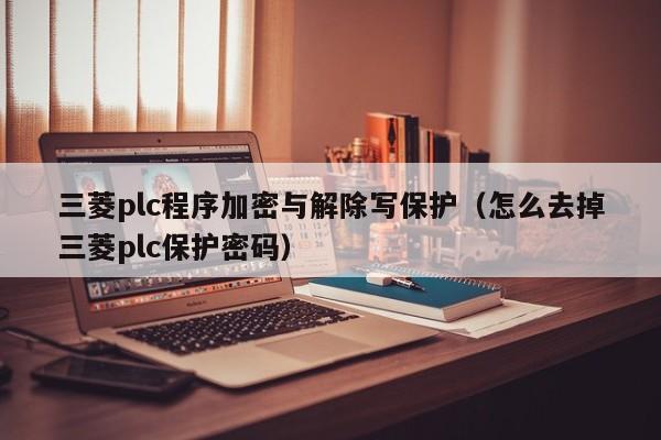 三菱plc程序加密與解除寫保護（怎么去掉三菱plc保護密碼）-第1張圖片-晉江速捷自動化科技有限公司