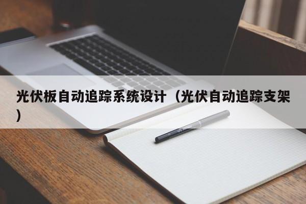 光伏板自動追蹤系統設計（光伏自動追蹤支架）-第1張圖片-晉江速捷自動化科技有限公司