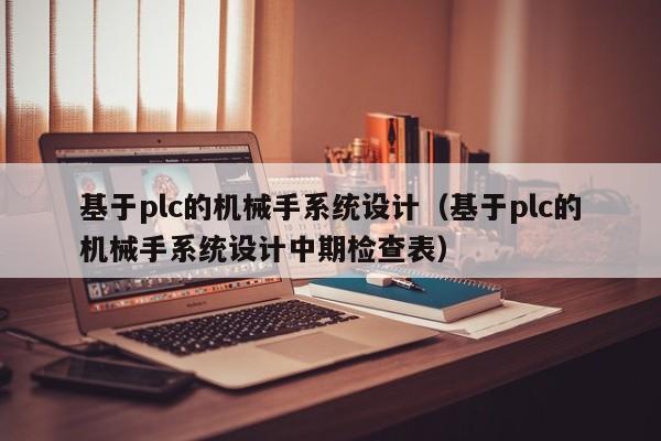 基于plc的機械手系統設計（基于plc的機械手系統設計中期檢查表）-第1張圖片-晉江速捷自動化科技有限公司