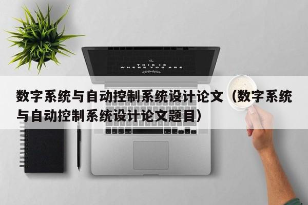 數字系統與自動控制系統設計論文（數字系統與自動控制系統設計論文題目）-第1張圖片-晉江速捷自動化科技有限公司
