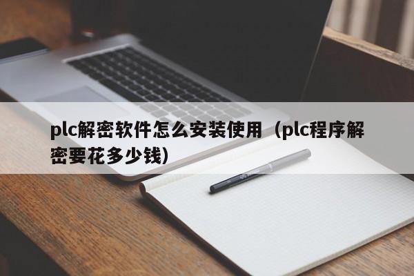 plc解密軟件怎么安裝使用（plc程序解密要花多少錢）-第1張圖片-晉江速捷自動化科技有限公司