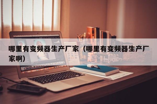 哪里有變頻器生產(chǎn)廠家（哪里有變頻器生產(chǎn)廠家啊）-第1張圖片-晉江速捷自動(dòng)化科技有限公司