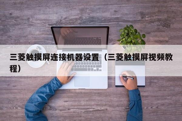 三菱觸摸屏連接機器設置（三菱觸摸屏視頻教程）-第1張圖片-晉江速捷自動化科技有限公司