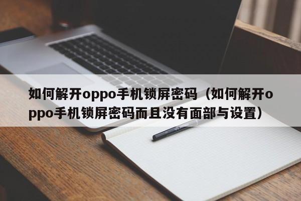 如何解開oppo手機鎖屏密碼（如何解開oppo手機鎖屏密碼而且沒有面部與設置）-第1張圖片-晉江速捷自動化科技有限公司