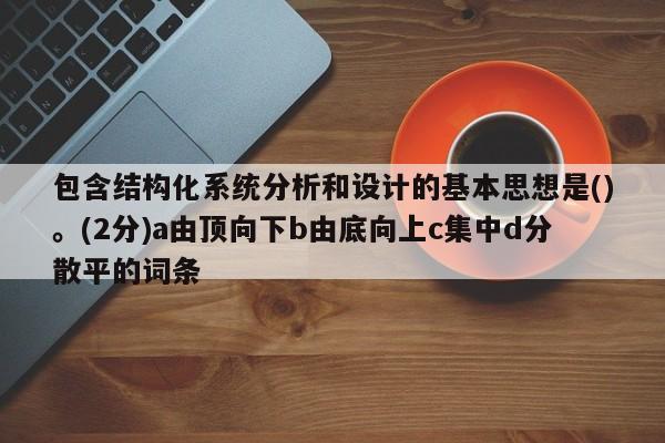 包含結構化系統分析和設計的基本思想是()。(2分)a由頂向下b由底向上c集中d分散平的詞條-第1張圖片-晉江速捷自動化科技有限公司