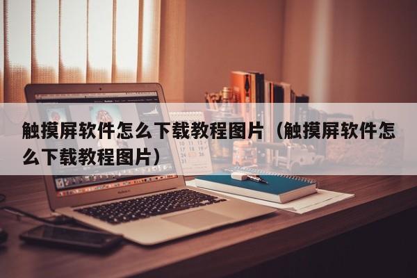 觸摸屏軟件怎么下載教程圖片（觸摸屏軟件怎么下載教程圖片）-第1張圖片-晉江速捷自動化科技有限公司
