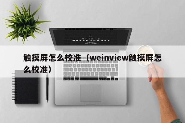 觸摸屏怎么校準（weinview觸摸屏怎么校準）-第1張圖片-晉江速捷自動化科技有限公司