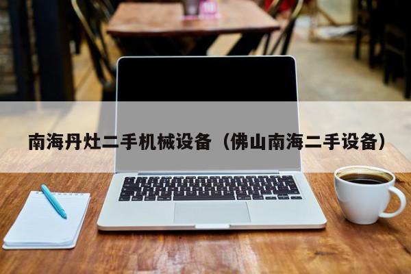 南海丹灶二手機械設(shè)備（佛山南海二手設(shè)備）-第1張圖片-晉江速捷自動化科技有限公司