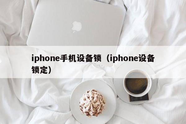 iphone手機設備鎖（iphone設備鎖定）-第1張圖片-晉江速捷自動化科技有限公司
