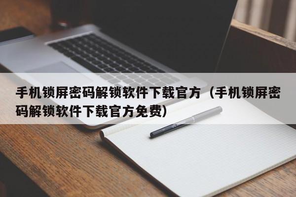 手機鎖屏密碼解鎖軟件下載官方（手機鎖屏密碼解鎖軟件下載官方免費）-第1張圖片-晉江速捷自動化科技有限公司