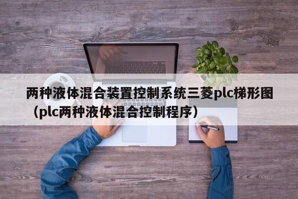 兩種液體混合裝置控制系統(tǒng)三菱plc梯形圖（plc兩種液體混合控制程序）-第1張圖片-晉江速捷自動化科技有限公司