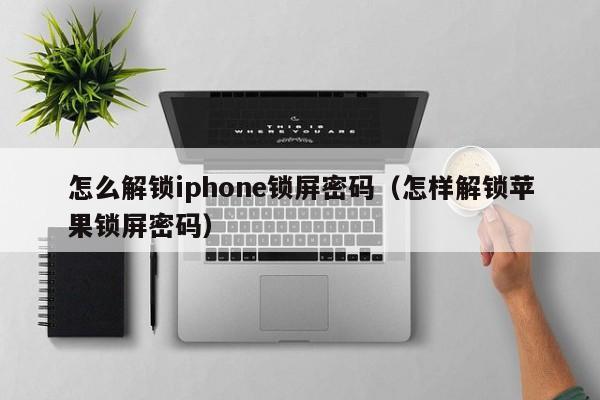 怎么解鎖iphone鎖屏密碼（怎樣解鎖蘋果鎖屏密碼）-第1張圖片-晉江速捷自動化科技有限公司