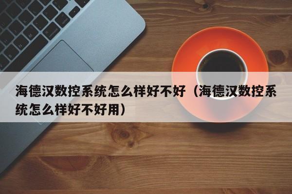 海德漢數控系統怎么樣好不好（海德漢數控系統怎么樣好不好用）-第1張圖片-晉江速捷自動化科技有限公司