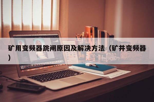 礦用變頻器跳閘原因及解決方法（礦井變頻器）-第1張圖片-晉江速捷自動化科技有限公司