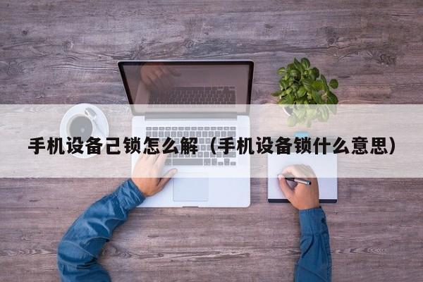 手機(jī)設(shè)備己鎖怎么解（手機(jī)設(shè)備鎖什么意思）-第1張圖片-晉江速捷自動(dòng)化科技有限公司