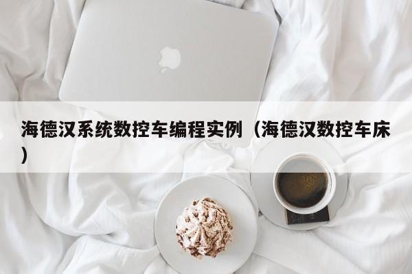 海德漢系統(tǒng)數(shù)控車編程實(shí)例（海德漢數(shù)控車床）-第1張圖片-晉江速捷自動(dòng)化科技有限公司