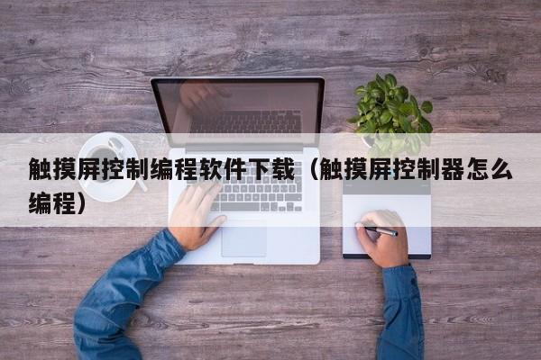 觸摸屏控制編程軟件下載（觸摸屏控制器怎么編程）-第1張圖片-晉江速捷自動(dòng)化科技有限公司
