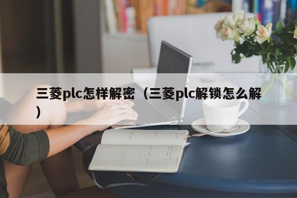 三菱plc怎樣解密（三菱plc解鎖怎么解）-第1張圖片-晉江速捷自動(dòng)化科技有限公司
