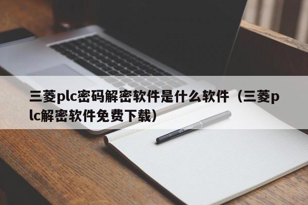 三菱plc密碼解密軟件是什么軟件（三菱plc解密軟件免費下載）-第1張圖片-晉江速捷自動化科技有限公司