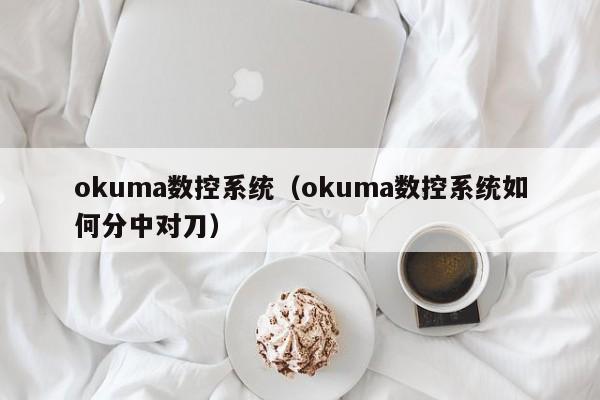okuma數控系統（okuma數控系統如何分中對刀）-第1張圖片-晉江速捷自動化科技有限公司
