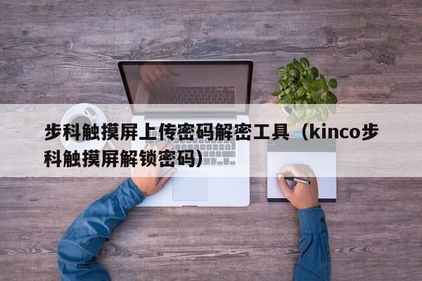 步科觸摸屏上傳密碼解密工具（kinco步科觸摸屏解鎖密碼）-第1張圖片-晉江速捷自動化科技有限公司
