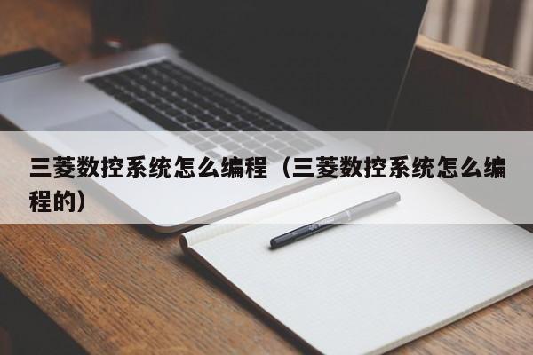 三菱數控系統怎么編程（三菱數控系統怎么編程的）-第1張圖片-晉江速捷自動化科技有限公司
