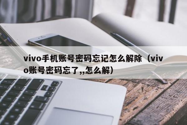 vivo手機(jī)賬號(hào)密碼忘記怎么解除（vivo賬號(hào)密碼忘了,,怎么解）-第1張圖片-晉江速捷自動(dòng)化科技有限公司
