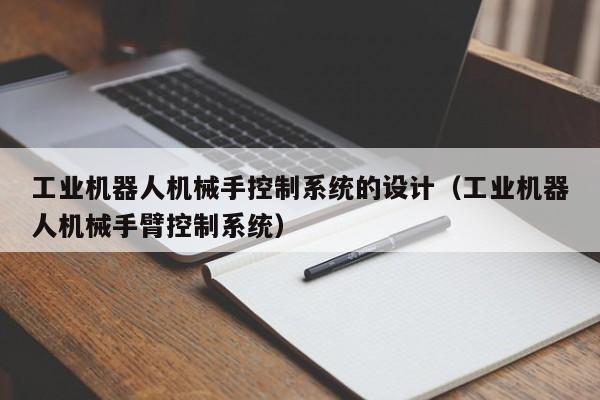 工業(yè)機器人機械手控制系統(tǒng)的設計（工業(yè)機器人機械手臂控制系統(tǒng)）-第1張圖片-晉江速捷自動化科技有限公司