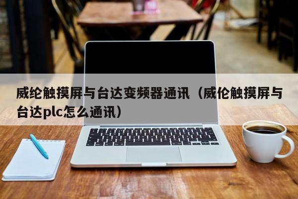 威綸觸摸屏與臺達變頻器通訊（威倫觸摸屏與臺達plc怎么通訊）-第1張圖片-晉江速捷自動化科技有限公司