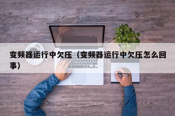 變頻器運行中欠壓（變頻器運行中欠壓怎么回事）-第1張圖片-晉江速捷自動化科技有限公司