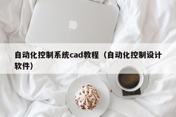 自動化控制系統cad教程（自動化控制設計軟件）-第1張圖片-晉江速捷自動化科技有限公司