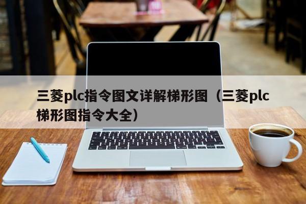 三菱plc指令圖文詳解梯形圖（三菱plc梯形圖指令大全）-第1張圖片-晉江速捷自動(dòng)化科技有限公司