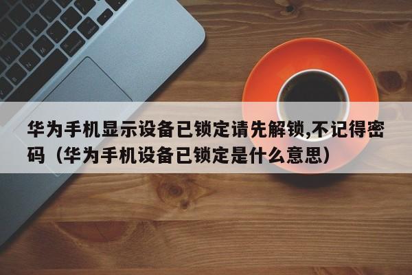 華為手機顯示設備已鎖定請先解鎖,不記得密碼（華為手機設備已鎖定是什么意思）-第1張圖片-晉江速捷自動化科技有限公司