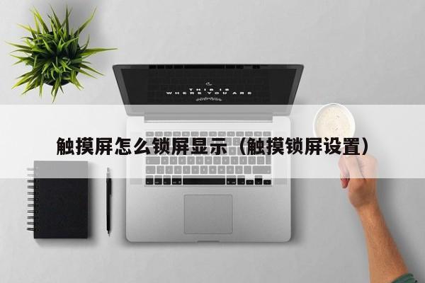 觸摸屏怎么鎖屏顯示（觸摸鎖屏設(shè)置）-第1張圖片-晉江速捷自動(dòng)化科技有限公司