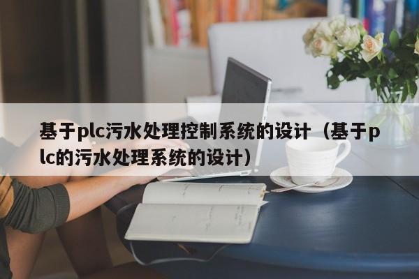 基于plc污水處理控制系統的設計（基于plc的污水處理系統的設計）-第1張圖片-晉江速捷自動化科技有限公司