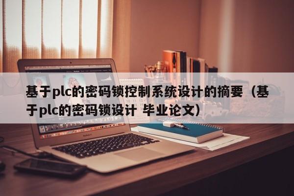 基于plc的密碼鎖控制系統設計的摘要（基于plc的密碼鎖設計 畢業論文）-第1張圖片-晉江速捷自動化科技有限公司